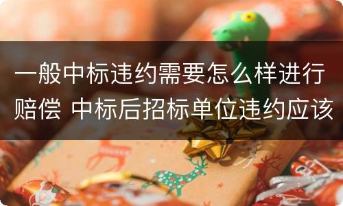 一般中标违约需要怎么样进行赔偿 中标后招标单位违约应该怎么赔偿