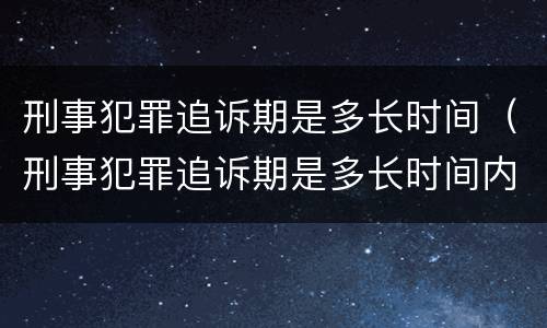 刑事犯罪追诉期是多长时间（刑事犯罪追诉期是多长时间内）