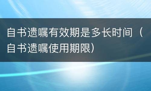 自书遗嘱有效期是多长时间（自书遗嘱使用期限）