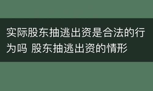 实际股东抽逃出资是合法的行为吗 股东抽逃出资的情形