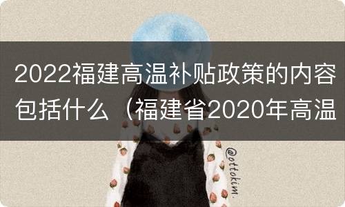 2022福建高温补贴政策的内容包括什么（福建省2020年高温补贴标准）