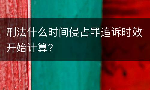 刑法什么时间侵占罪追诉时效开始计算？