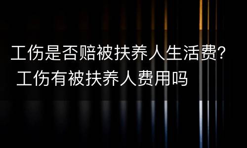 工伤是否赔被扶养人生活费？ 工伤有被扶养人费用吗