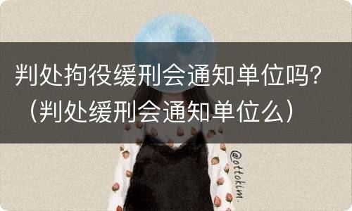 判处拘役缓刑会通知单位吗？（判处缓刑会通知单位么）