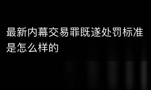 最新内幕交易罪既遂处罚标准是怎么样的