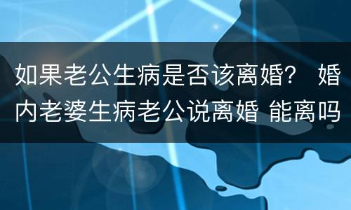 如果老公生病是否该离婚？ 婚内老婆生病老公说离婚 能离吗