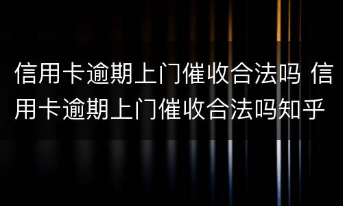 信用卡逾期上门催收合法吗 信用卡逾期上门催收合法吗知乎