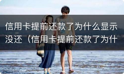信用卡提前还款了为什么显示没还（信用卡提前还款了为什么显示没还完）
