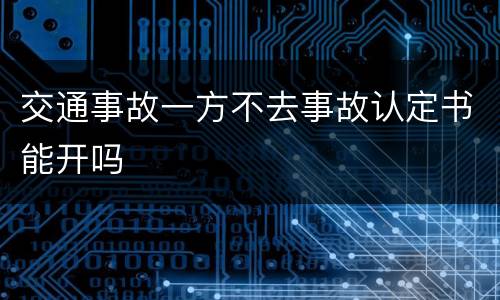 交通事故一方不去事故认定书能开吗