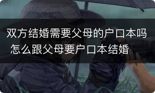 双方结婚需要父母的户口本吗 怎么跟父母要户口本结婚