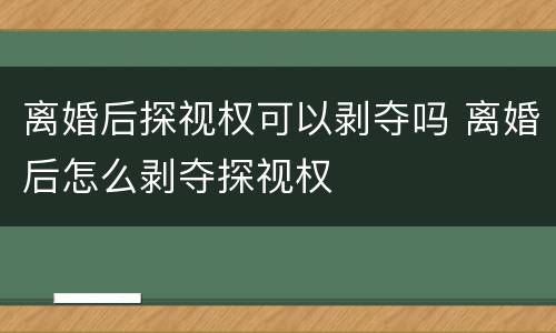 离婚后探视权可以剥夺吗 离婚后怎么剥夺探视权