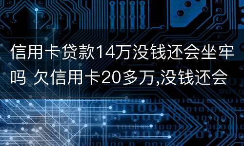 信用卡贷款14万没钱还会坐牢吗 欠信用卡20多万,没钱还会坐牢吗