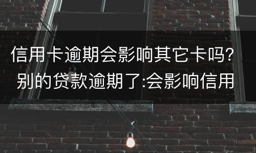 信用卡逾期会影响其它卡吗？ 别的贷款逾期了:会影响信用卡吗