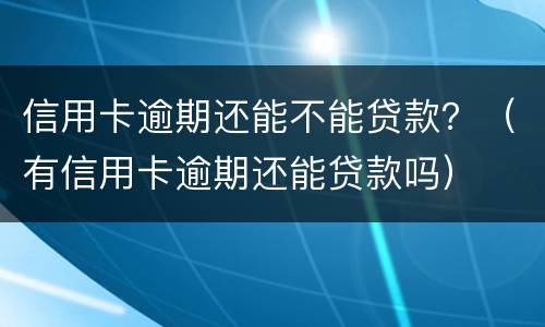 信用卡逾期还能不能贷款？（有信用卡逾期还能贷款吗）