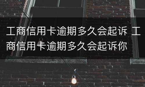 工商信用卡逾期多久会起诉 工商信用卡逾期多久会起诉你
