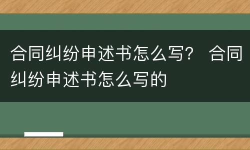 合同纠纷申述书怎么写？ 合同纠纷申述书怎么写的