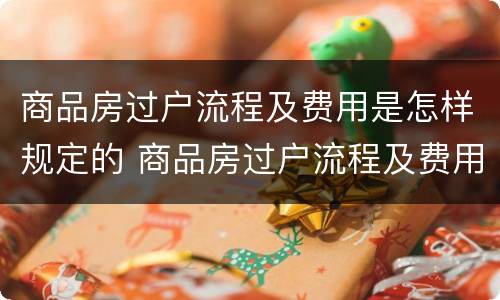 商品房过户流程及费用是怎样规定的 商品房过户流程及费用多少