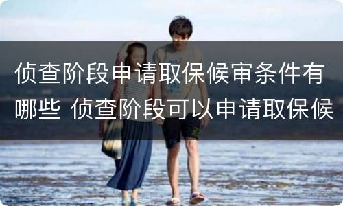 侦查阶段申请取保候审条件有哪些 侦查阶段可以申请取保候审吗