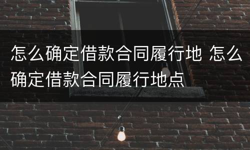 怎么确定借款合同履行地 怎么确定借款合同履行地点