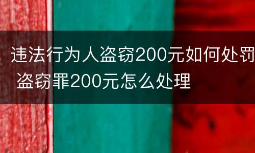违法行为人盗窃200元如何处罚 盗窃罪200元怎么处理