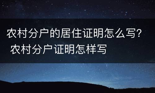 农村分户的居住证明怎么写？ 农村分户证明怎样写