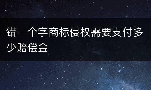 错一个字商标侵权需要支付多少赔偿金
