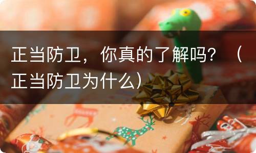 正当防卫，你真的了解吗？（正当防卫为什么）