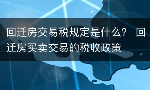 回迁房交易税规定是什么？ 回迁房买卖交易的税收政策