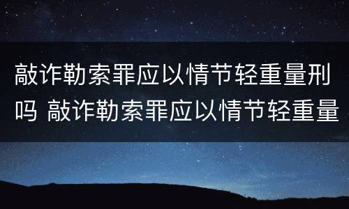 敲诈勒索罪应以情节轻重量刑吗 敲诈勒索罪应以情节轻重量刑吗