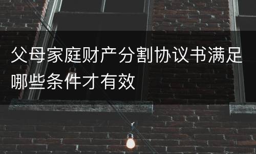 父母家庭财产分割协议书满足哪些条件才有效