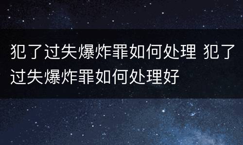 犯了过失爆炸罪如何处理 犯了过失爆炸罪如何处理好