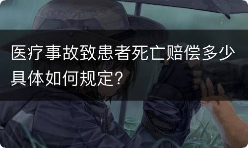 医疗事故致患者死亡赔偿多少具体如何规定?