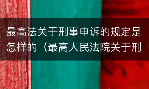 最高法关于刑事申诉的规定是怎样的（最高人民法院关于刑事申诉的规定）