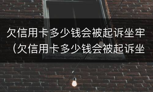 欠信用卡多少钱会被起诉坐牢（欠信用卡多少钱会被起诉坐牢2020年）