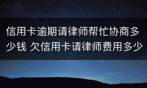 信用卡逾期请律师帮忙协商多少钱 欠信用卡请律师费用多少钱