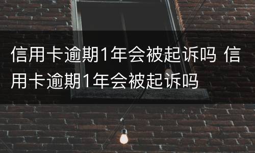 信用卡逾期1年会被起诉吗 信用卡逾期1年会被起诉吗