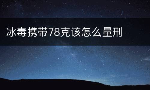 冰毒携带78克该怎么量刑