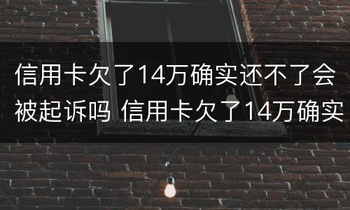 信用卡欠了14万确实还不了会被起诉吗 信用卡欠了14万确实还不了会被起诉吗