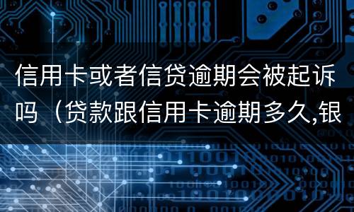 信用卡或者信贷逾期会被起诉吗（贷款跟信用卡逾期多久,银行会起诉）