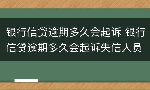 银行信贷逾期多久会起诉 银行信贷逾期多久会起诉失信人员