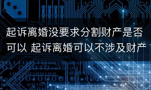 起诉离婚没要求分割财产是否可以 起诉离婚可以不涉及财产分割吗