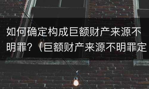如何确定构成巨额财产来源不明罪?（巨额财产来源不明罪定罪数额）