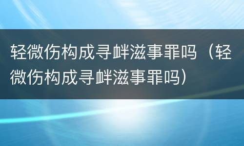 轻微伤构成寻衅滋事罪吗（轻微伤构成寻衅滋事罪吗）