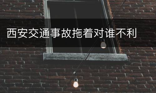 西安交通事故拖着对谁不利