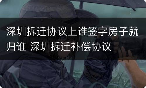 深圳拆迁协议上谁签字房子就归谁 深圳拆迁补偿协议