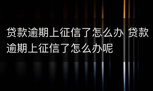 贷款逾期上征信了怎么办 贷款逾期上征信了怎么办呢