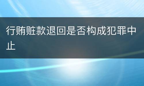 行贿赃款退回是否构成犯罪中止