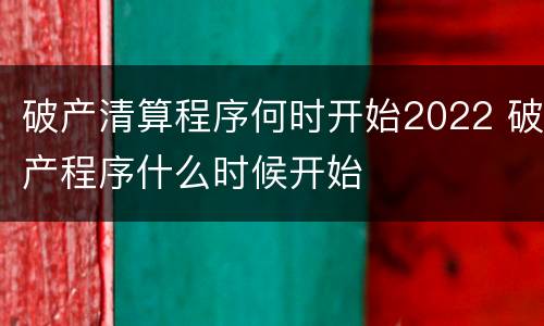 破产清算程序何时开始2022 破产程序什么时候开始