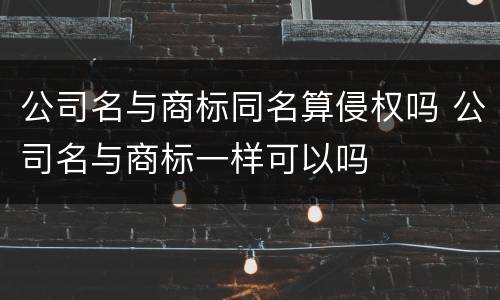 公司名与商标同名算侵权吗 公司名与商标一样可以吗