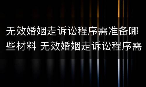 无效婚姻走诉讼程序需准备哪些材料 无效婚姻走诉讼程序需准备哪些材料呢